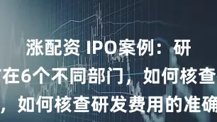 涨配资 IPO案例：研发人员分布在6个不同部门，如何核查研发费用的准确性
