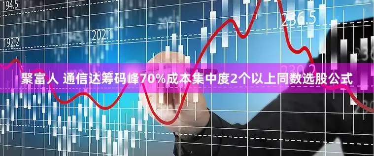 聚富人 通信达筹码峰70%成本集中度2个以上同数选股公式
