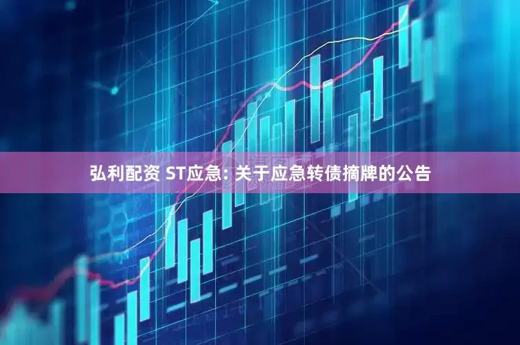 弘利配资 ST应急: 关于应急转债摘牌的公告