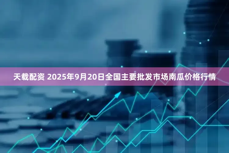 天载配资 2025年9月20日全国主要批发市场南瓜价格行情