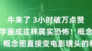 牛来了 3小时破万点赞的新作，自学画成这样属实恐怖！概念图直接变电影镜头的科幻狂人