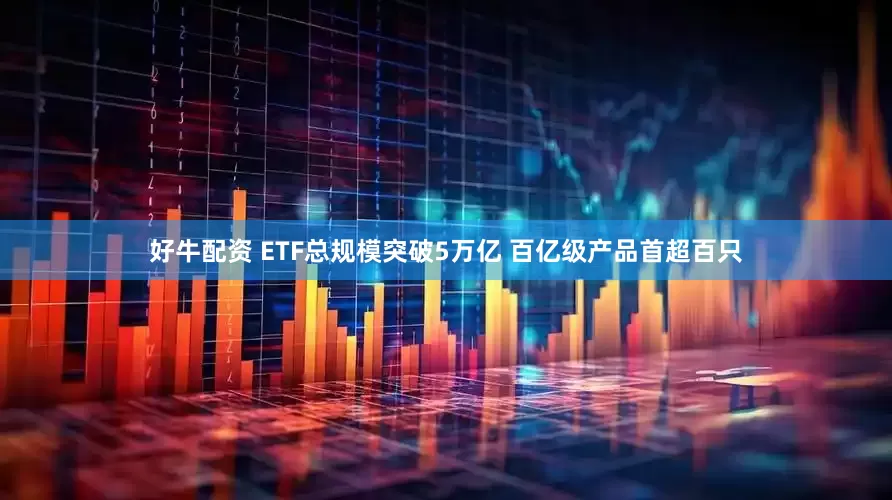 好牛配资 ETF总规模突破5万亿 百亿级产品首超百只